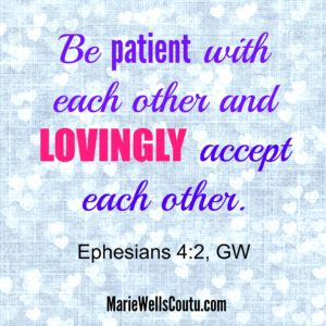 Be patient and lovingly accept each other. Eph. 4:2 (Unity)
